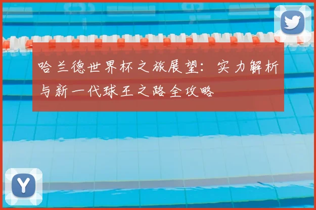 哈兰德世界杯之旅展望:实力解析与新一代球王之路全攻略