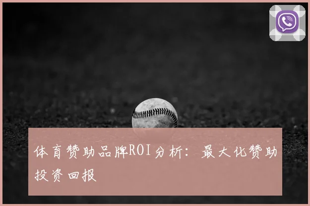 体育赞助品牌ROI分析:最大化赞助投资回报
