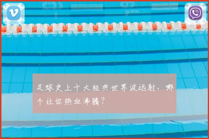 足球史上十大经典世界波远射,哪个让你热血沸腾?