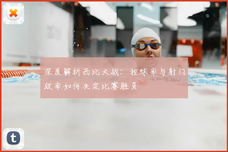 深度解析西比大战:控球率与射门效率如何决定比赛胜负