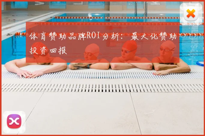 体育赞助品牌ROI分析:最大化赞助投资回报