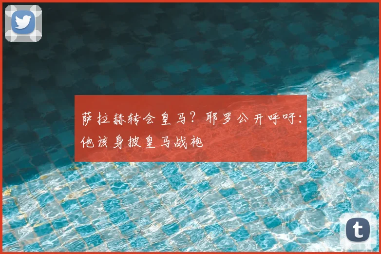 萨拉赫转会皇马?耶罗公开呼吁:他该身披皇马战袍