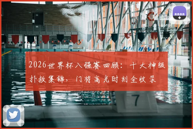 2026世界杯八强赛回顾:十大神级扑救集锦,门将高光时刻全收录