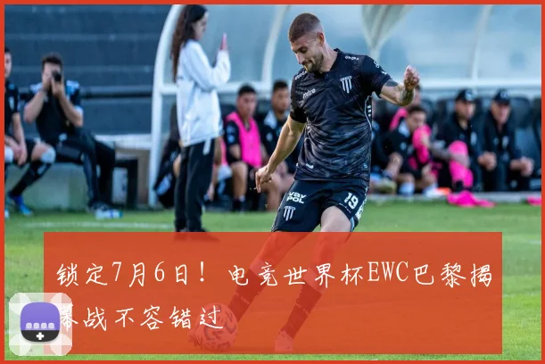 锁定7月6日!电竞世界杯EWC巴黎揭幕战不容错过