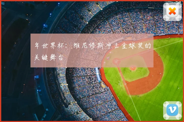 年世界杯:维尼修斯冲击金球奖的关键舞台