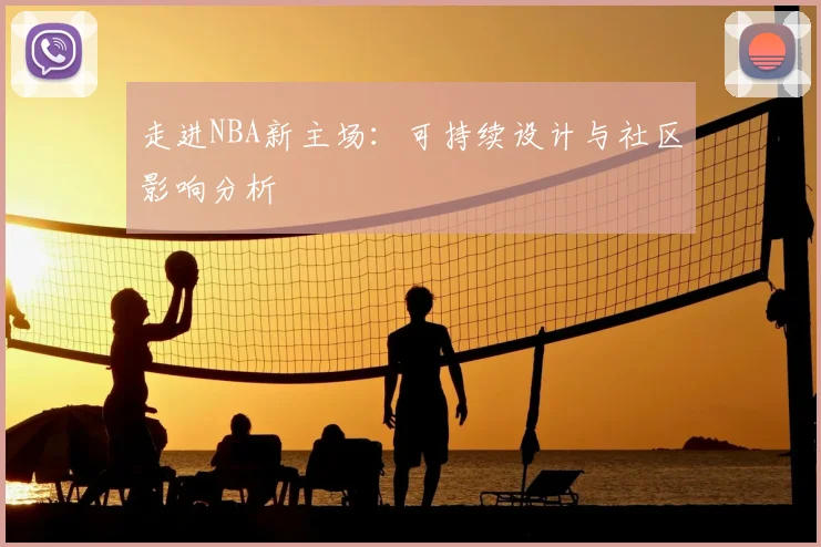 走进NBA新主场:可持续设计与社区影响分析