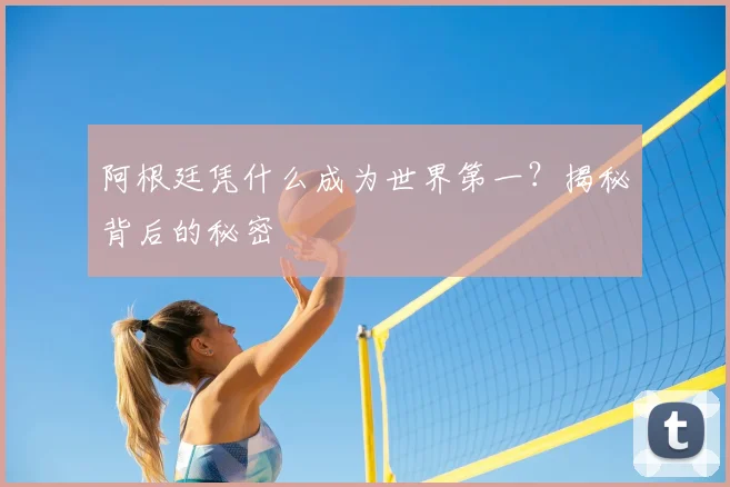 阿根廷凭什么成为世界第一？揭秘背后的秘密