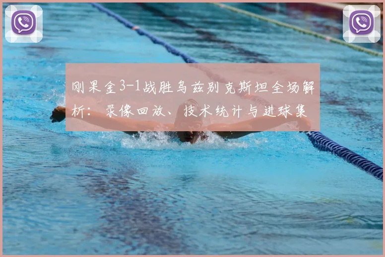 刚果金3-1战胜乌兹别克斯坦全场解析：录像回放、技术统计与进球集锦深度复盘