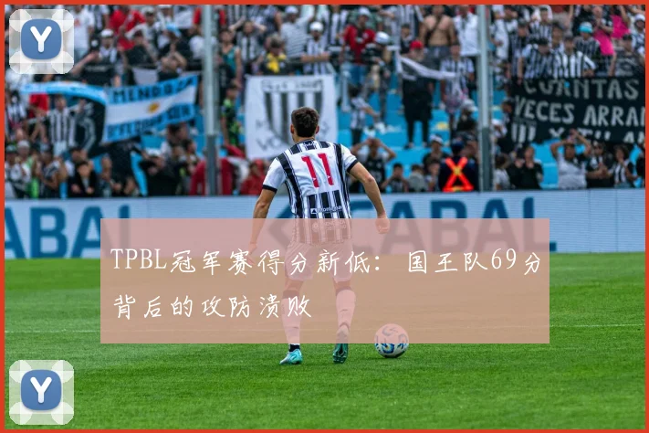TPBL冠军赛得分新低:国王队69分背后的攻防溃败